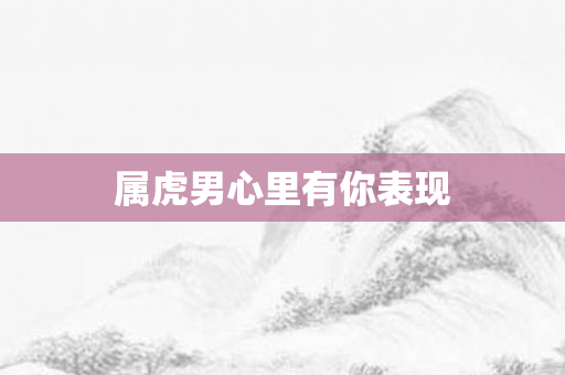 属虎男心里有你表现
