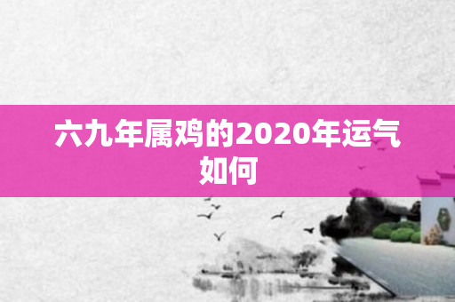 六九年属鸡的2020年运气如何