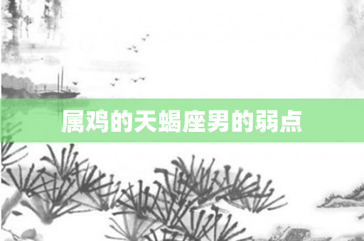 属鸡的天蝎座男的弱点