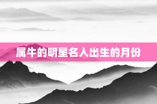 属牛的明星名人出生的月份
