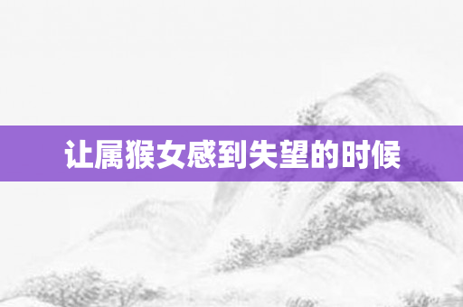 让属猴女感到失望的时候