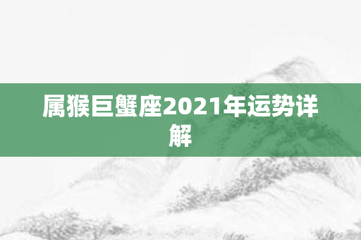 属猴巨蟹座2021年运势详解