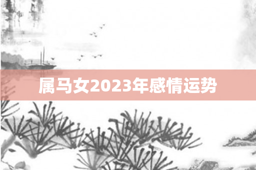 属马女2023年感情运势