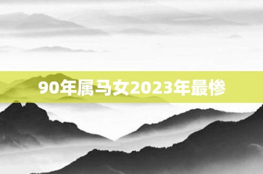 90年属马女2023年最惨