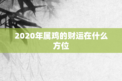 2020年属鸡的财运在什么方位