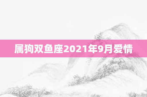 属狗双鱼座2021年9月爱情