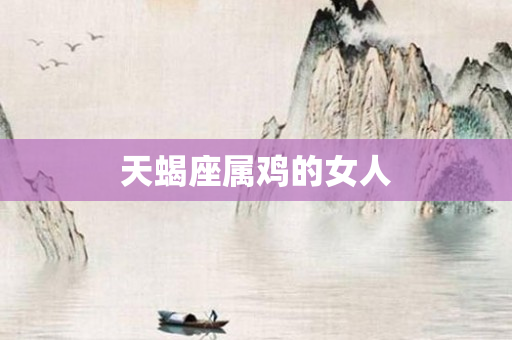 天蝎座属鸡的女人