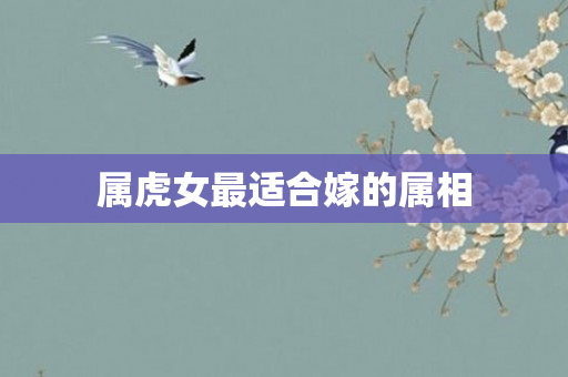 属虎女最适合嫁的属相