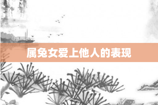 属兔女爱上他人的表现