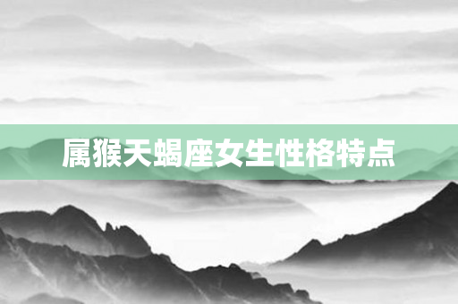 属猴天蝎座女生性格特点