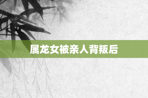 属龙女被亲人背叛后