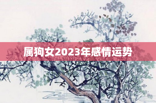 属狗女2023年感情运势