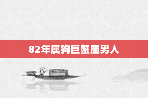 82年属狗巨蟹座男人
