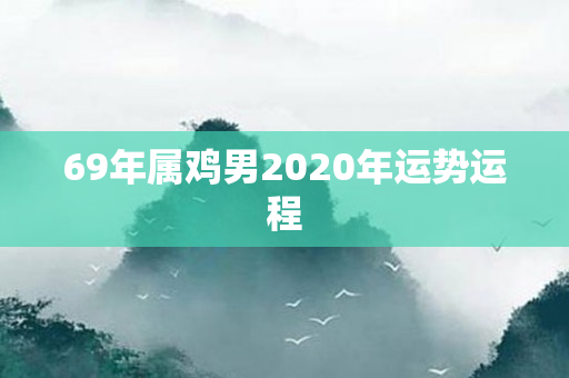 69年属鸡男2020年运势运程