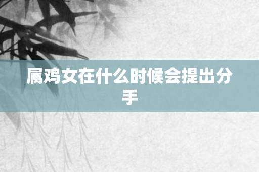 属鸡女在什么时候会提出分手