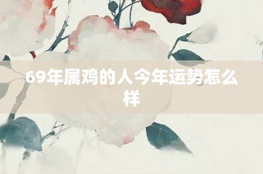 69年属鸡的人今年运势怎么样