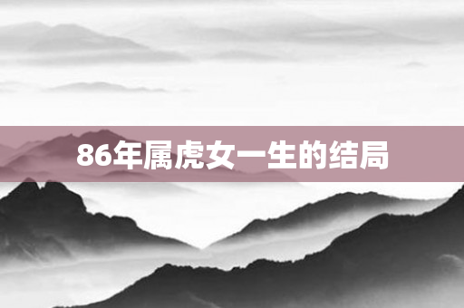 86年属虎女一生的结局