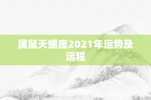 属鼠天蝎座2021年运势及运程