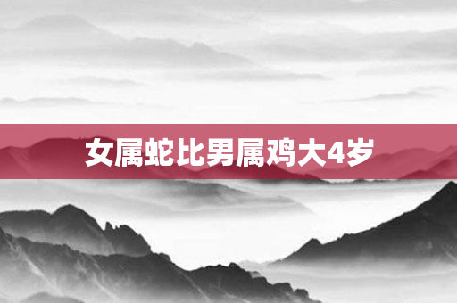 女属蛇比男属鸡大4岁