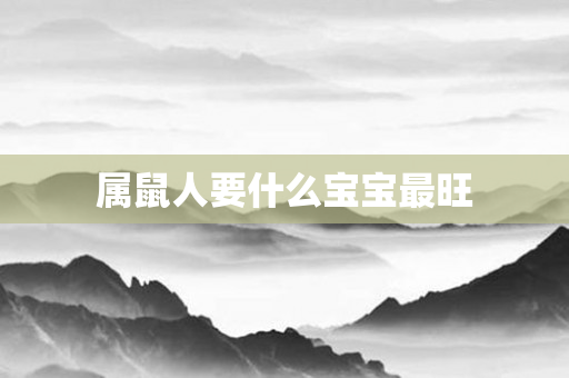 属鼠人要什么宝宝最旺