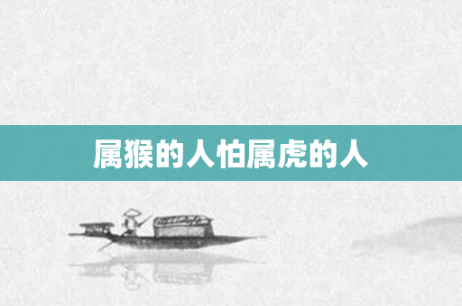 属猴的人怕属虎的人