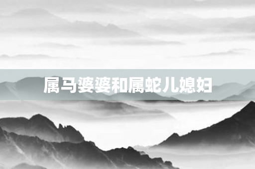 属马婆婆和属蛇儿媳妇