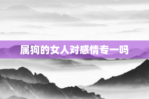 属狗的女人对感情专一吗