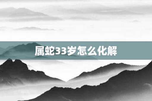 属蛇33岁怎么化解