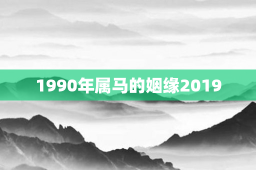 1990年属马的姻缘2019