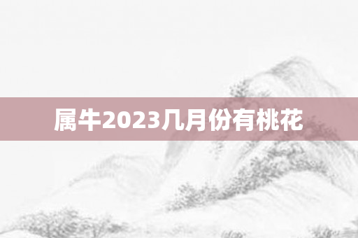 属牛2023几月份有桃花