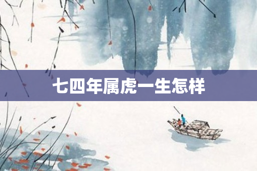 七四年属虎一生怎样