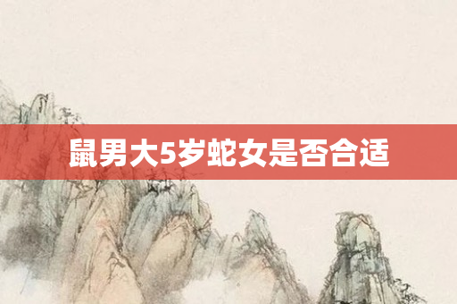 鼠男大5岁蛇女是否合适