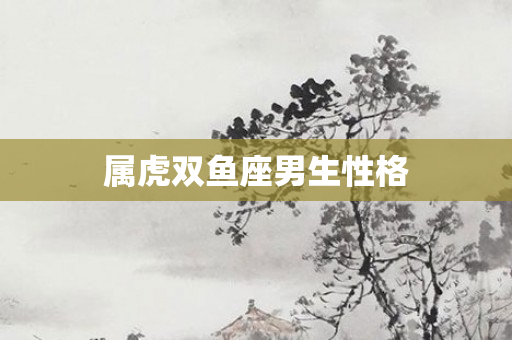 属虎双鱼座男生性格