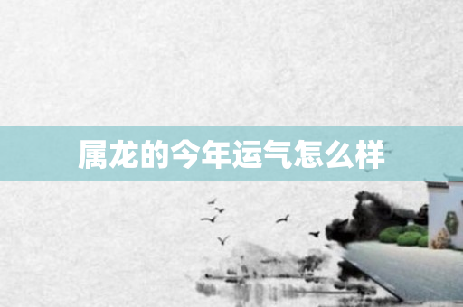 属龙的今年运气怎么样