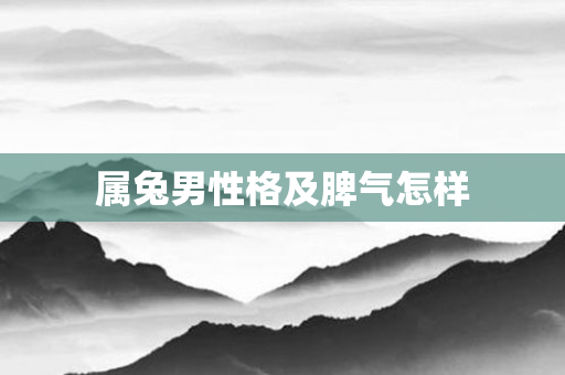 属兔男性格及脾气怎样
