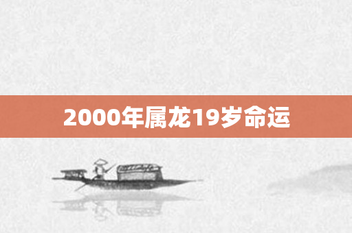 2000年属龙19岁命运