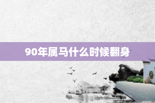 90年属马什么时候翻身