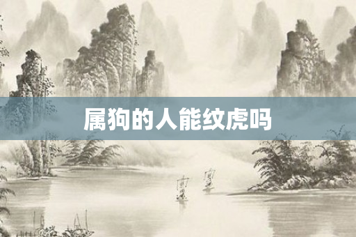 属狗的人能纹虎吗