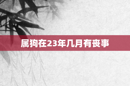 属狗在23年几月有丧事