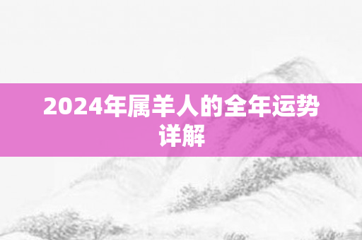 2024年属羊人的全年运势详解