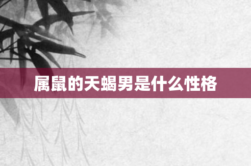 属鼠的天蝎男是什么性格