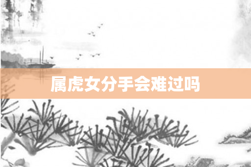 属虎女分手会难过吗