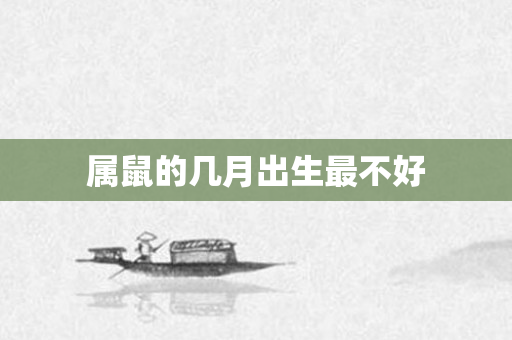 属鼠的几月出生最不好