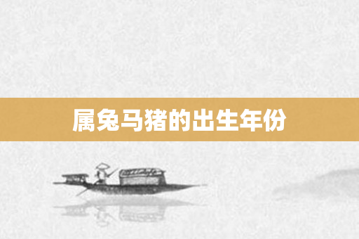 属兔马猪的出生年份