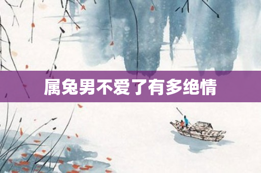 属兔男不爱了有多绝情