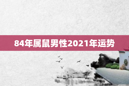 84年属鼠男性2021年运势