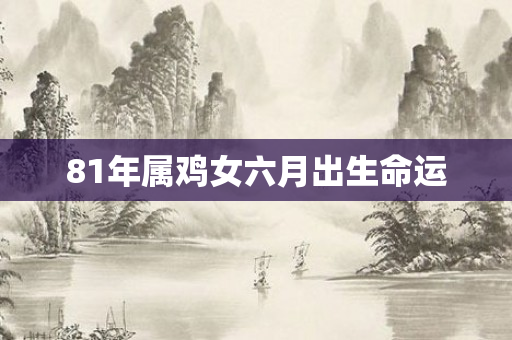 81年属鸡女六月出生命运