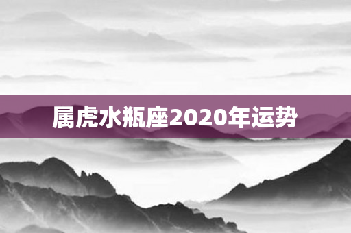 属虎水瓶座2020年运势