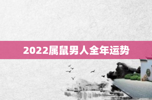 2022属鼠男人全年运势