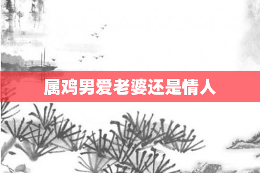 属鸡男爱老婆还是情人